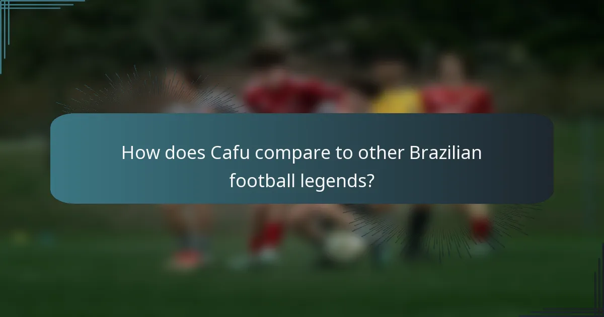 How does Cafu compare to other Brazilian football legends?
